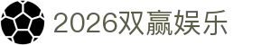2026双赢娱乐 - (中国)大连市2026双赢娱乐科技集团有限公司欢迎您